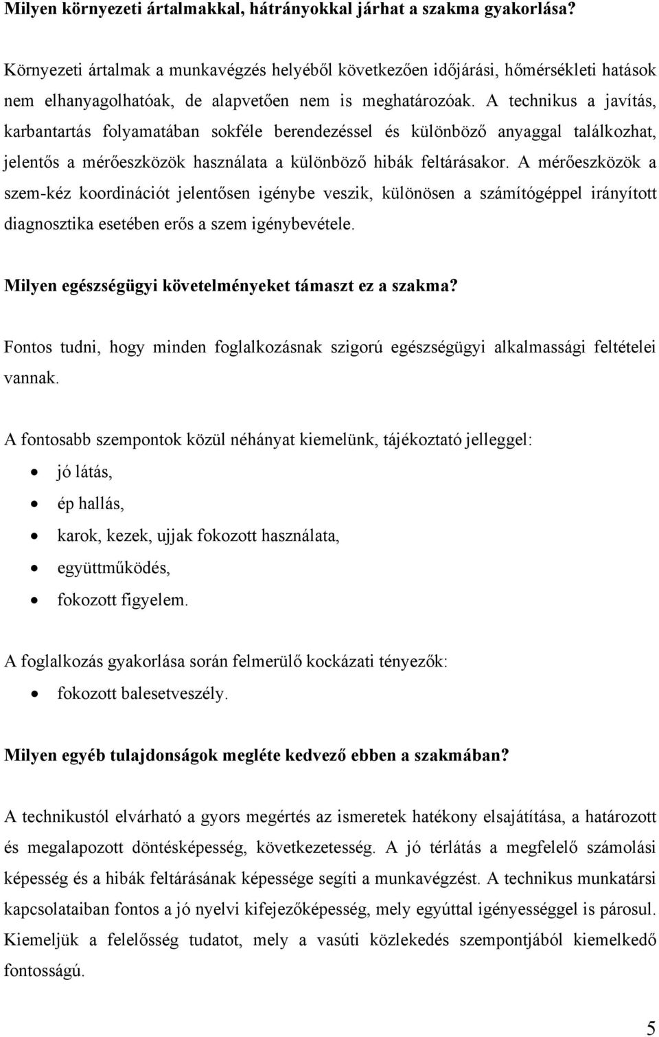 A technikus a javítás, karbantartás folyamatában sokféle berendezéssel és különböző anyaggal találkozhat, jelentős a mérőeszközök használata a különböző hibák feltárásakor.