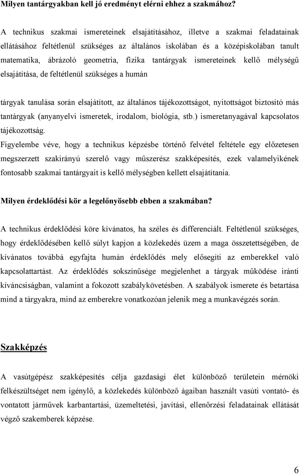 fizika tantárgyak ismereteinek kellő mélységű elsajátítása, de feltétlenül szükséges a humán tárgyak tanulása során elsajátított, az általános tájékozottságot, nyitottságot biztosító más tantárgyak