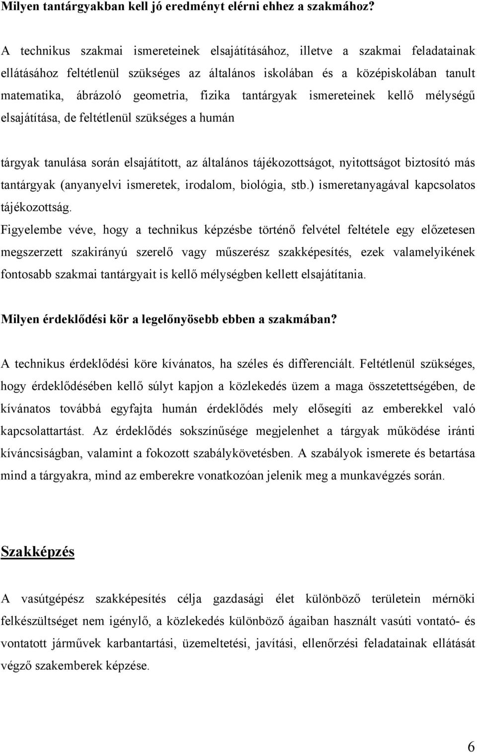 fizika tantárgyak ismereteinek kellő mélységű elsajátítása, de feltétlenül szükséges a humán tárgyak tanulása során elsajátított, az általános tájékozottságot, nyitottságot biztosító más tantárgyak