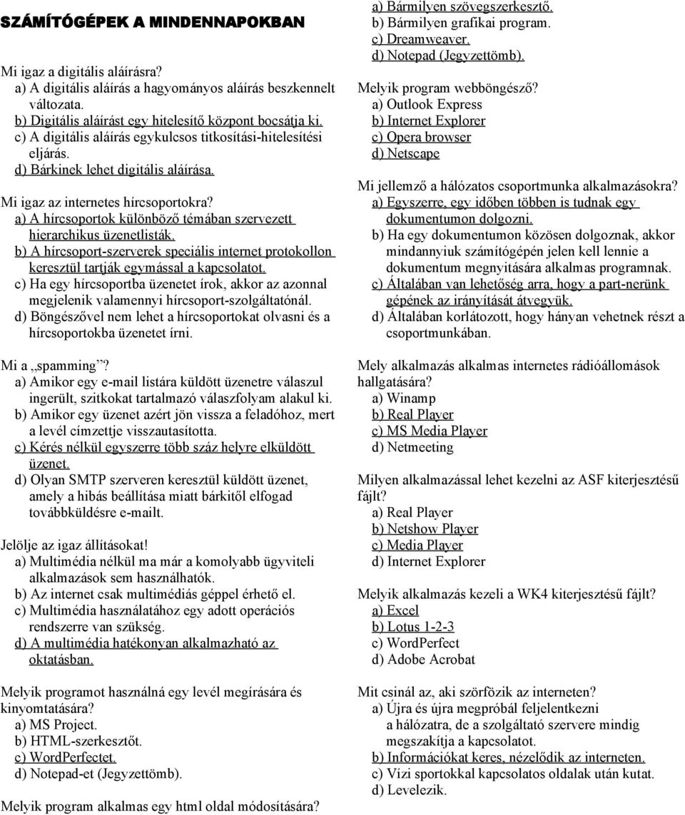 a) A hírcsoportok különböző témában szervezett hierarchikus üzenetlisták. b) A hírcsoport-szerverek speciális internet protokollon keresztül tartják egymással a kapcsolatot.