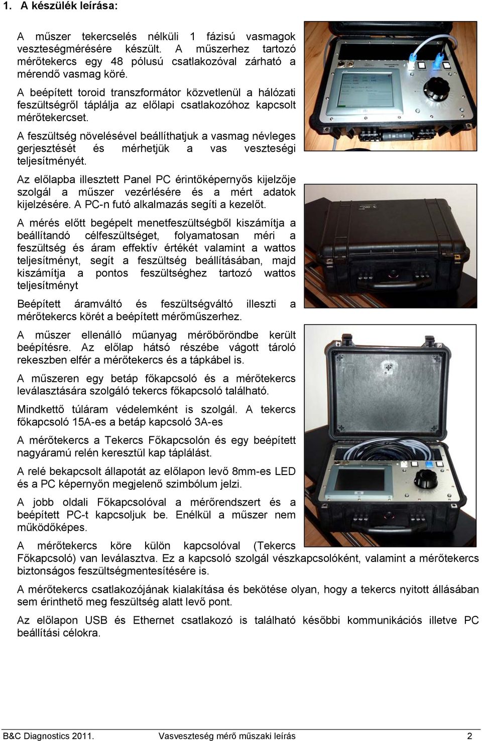 A feszültség növelésével beállíthatjuk a vasmag névleges gerjesztését és mérhetjük a vas veszteségi teljesítményét.