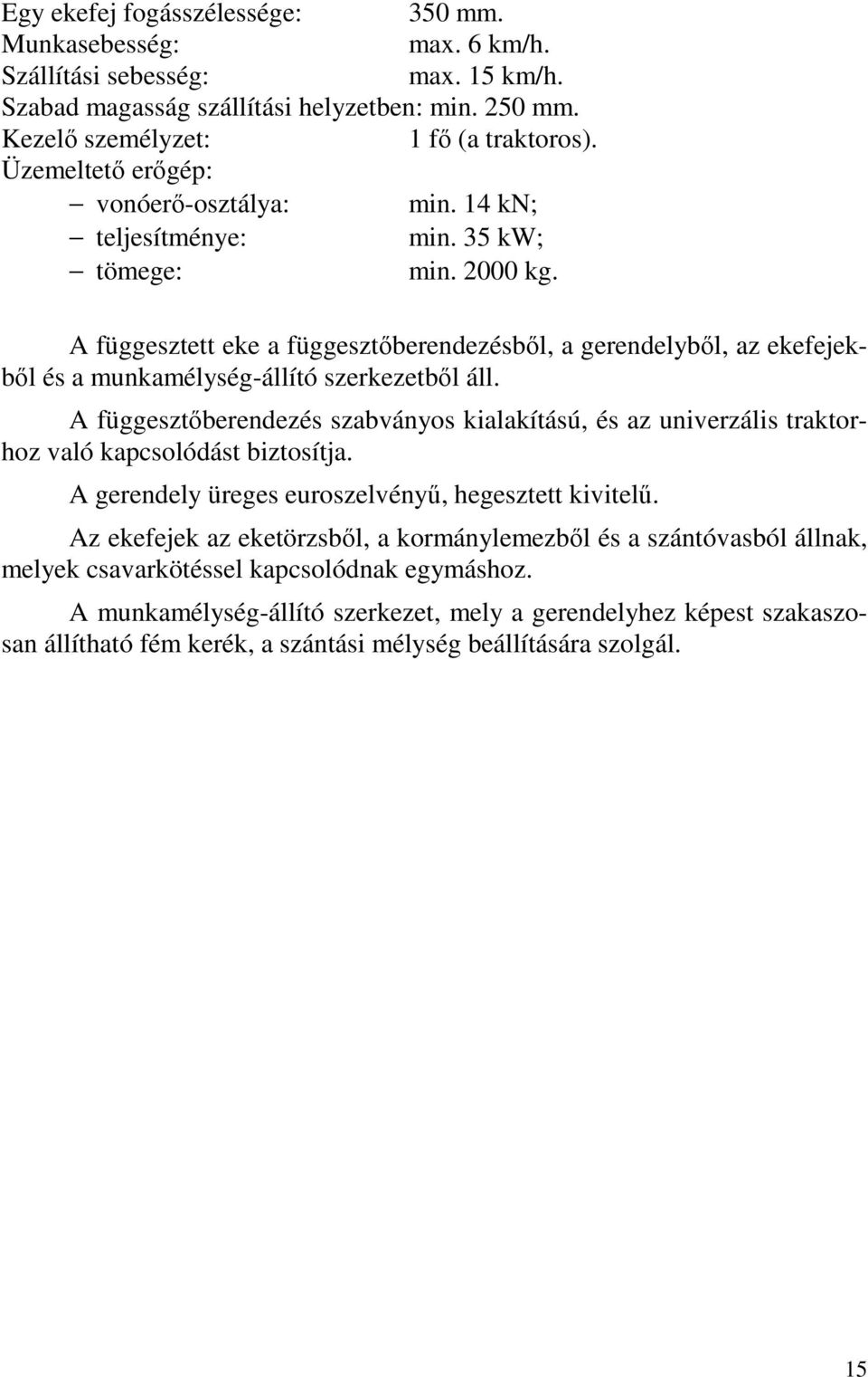 A függesztett eke a függesztőberendezésből, a gerendelyből, az ekefejekből és a munkamélység-állító szerkezetből áll.