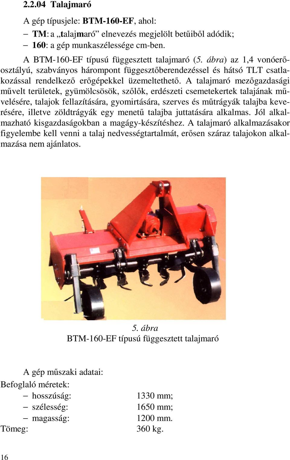A talajmaró mezőgazdasági művelt területek, gyümölcsösök, szőlők, erdészeti csemetekertek talajának művelésére, talajok fellazítására, gyomirtására, szerves és műtrágyák talajba keverésére, illetve