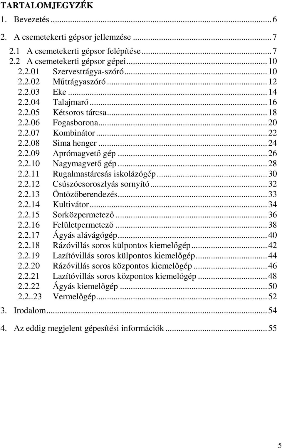.. 28 2.2.11 Rugalmastárcsás iskolázógép... 30 2.2.12 Csúszócsoroszlyás sornyító... 32 2.2.13 Öntözőberendezés... 33 2.2.14 Kultivátor... 34 2.2.15 Sorközpermetező... 36 2.2.16 Felületpermetező... 38 2.