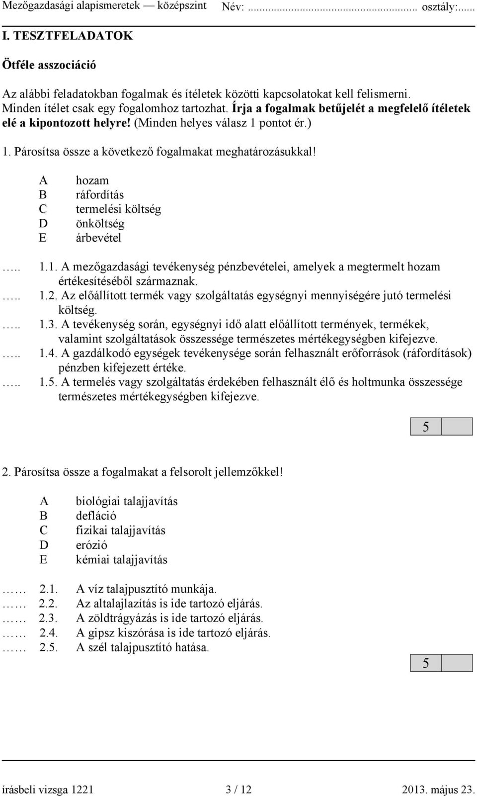 E hozam ráfordítás termelési költség önköltség árbevétel 1.1. mezőgazdasági tevékenység pénzbevételei, amelyek a megtermelt hozam értékesítéséből származnak. 1.2.