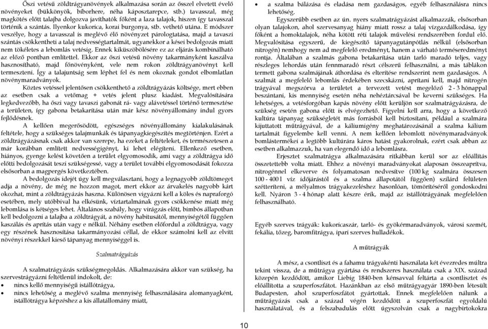 E módszer veszélye, hogy a tavasszal is meglévő élő növényzet párologtatása, majd a tavaszi szántás csökkentheti a talaj nedvességtartalmát, ugyanekkor a kései bedolgozás miatt nem tökéletes a