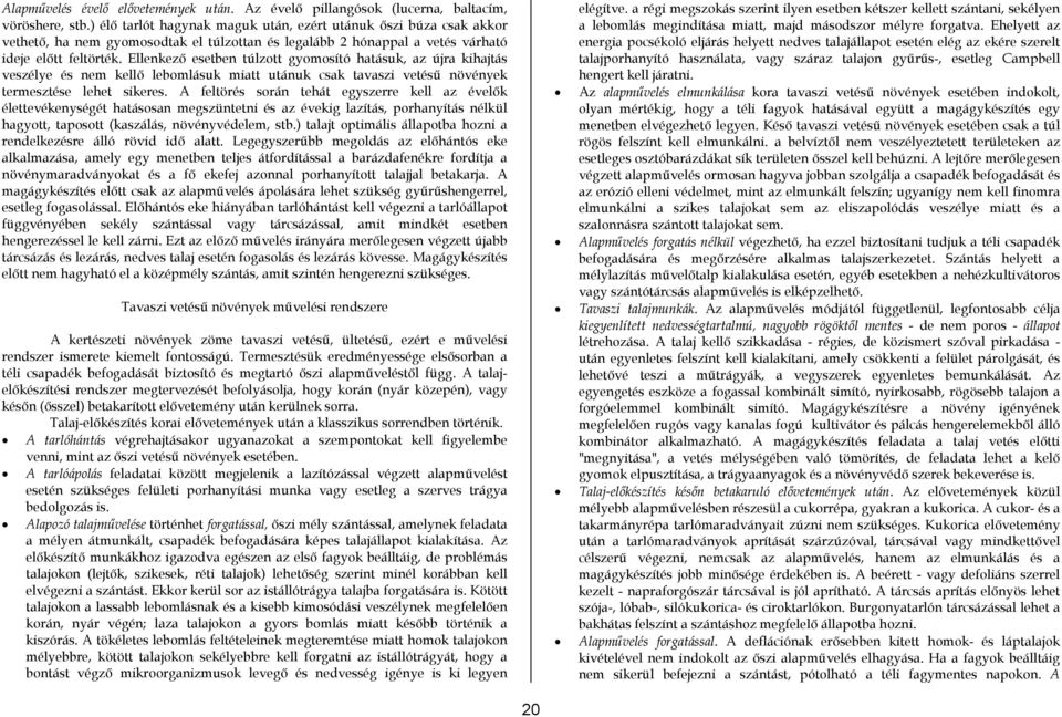 Ellenkező esetben túlzott gyomosító hatásuk, az újra kihajtás veszélye és nem kellő lebomlásuk miatt utánuk csak tavaszi vetésű növények termesztése lehet sikeres.