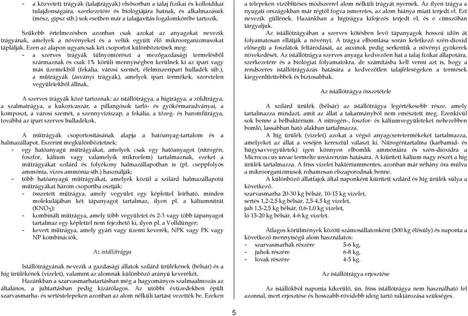 Szűkebb értelmezésben azonban csak azokat az anyagokat nevezik trágyának, amelyek a növényeket és a velük együtt élő mikroorganizmusokat táplálják.