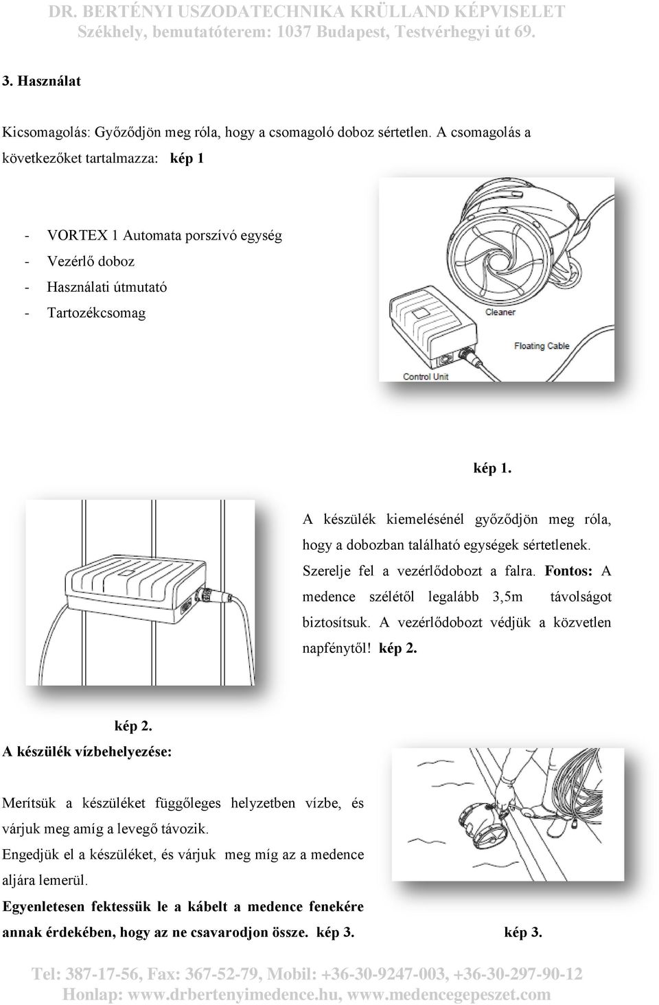 A készülék kiemelésénél győződjön meg róla, hogy a dobozban található egységek sértetlenek. Szerelje fel a vezérlődobozt a falra. Fontos: A medence szélétől legalább 3,5m távolságot biztosítsuk.