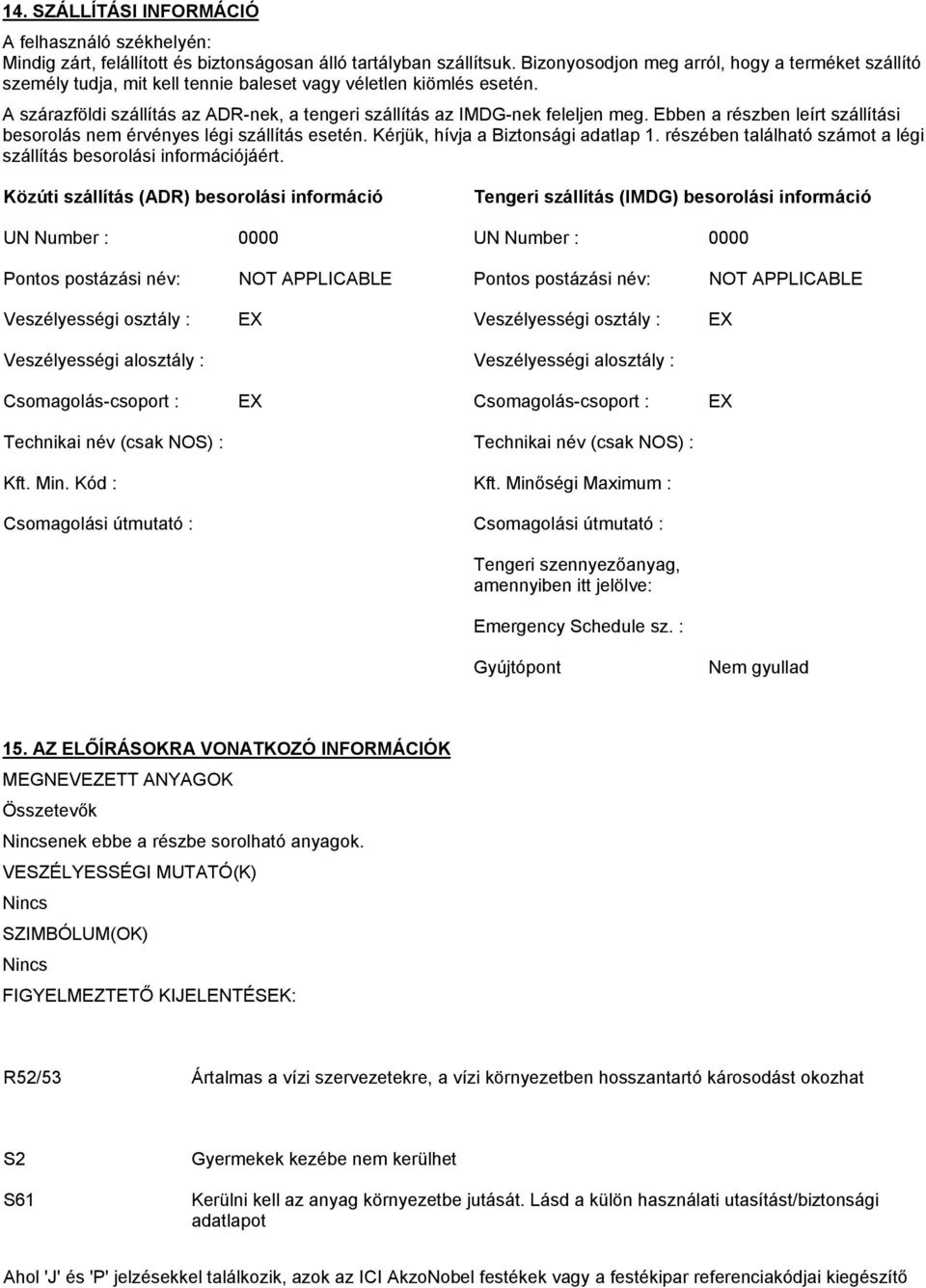 Ebben a részben leírt szállítási besorolás nem érvényes légi szállítás esetén. Kérjük, hívja a Biztonsági adatlap 1. részében található számot a légi szállítás besorolási információjáért.