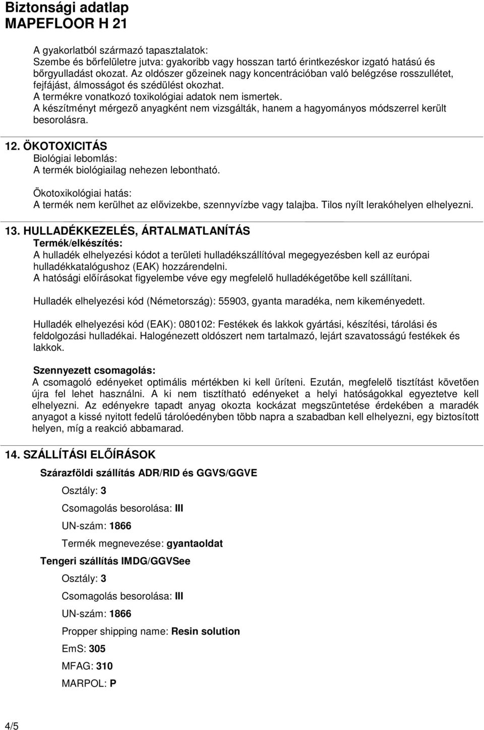 A készítményt mérgezı anyagként nem vizsgálták, hanem a hagyományos módszerrel került besorolásra. 12. ÖKOTOXICITÁS Biológiai lebomlás: A termék biológiailag nehezen lebontható.