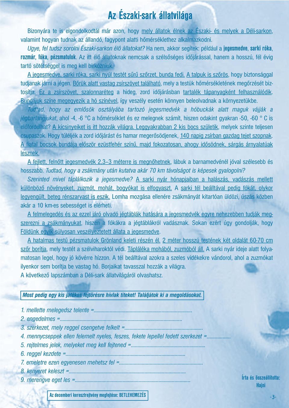 Az itt élő állatoknak nemcsak a szélsőséges időjárással, hanem a hosszú, fél évig tartó sötétséggel is meg kell birkózniuk. A jegesmedve, sarki róka, sarki nyúl testét sűrű szőrzet, bunda fedi.