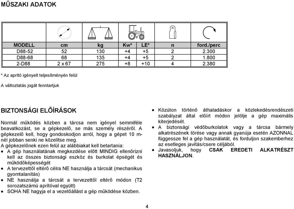 részéről. A gépkezelő kell, hogy gondoskodjon arról, hogy a gépet 10 m- nél jobban senki ne közelítse meg.