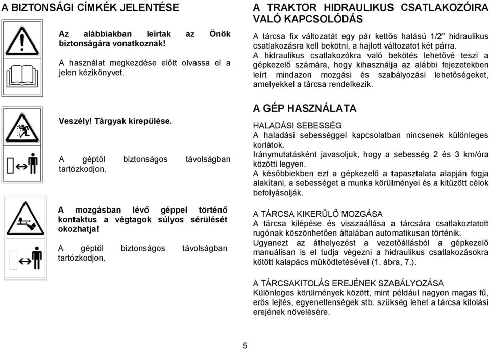 A TRAKTOR HIDRAULIKUS CSATLAKOZÓIRA VALÓ KAPCSOLÓDÁS A tárcsa fix változatát egy pár kettős hatású 1/2" hidraulikus csatlakozásra kell bekötni, a hajlott változatot két párra.