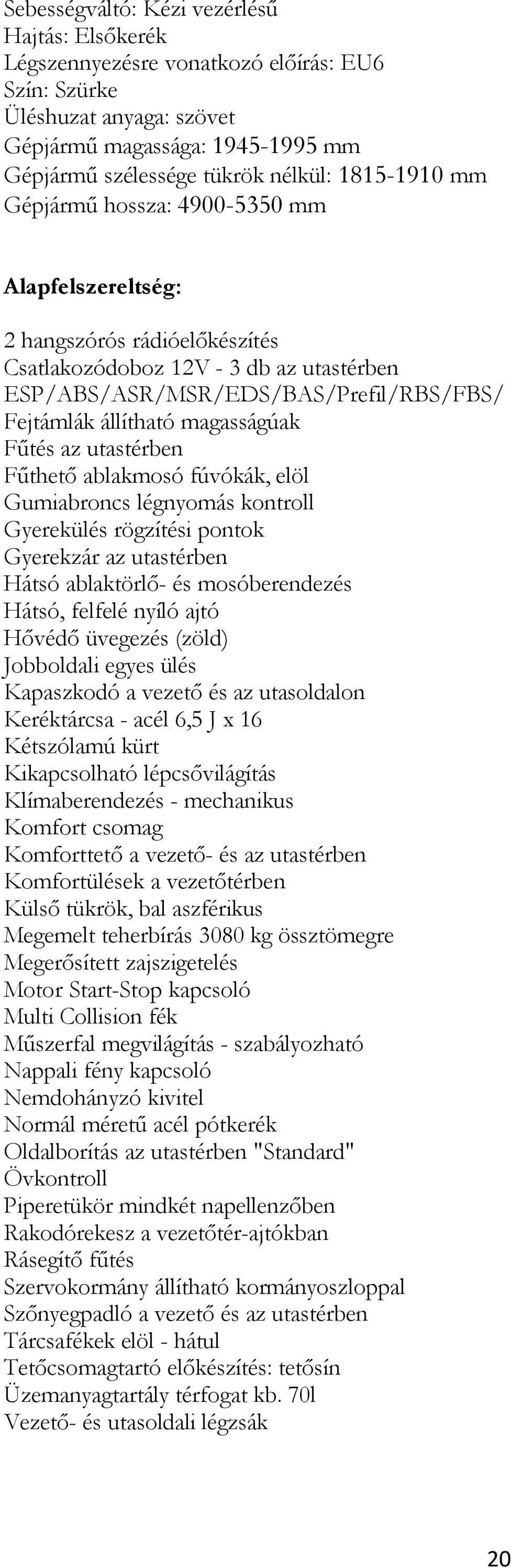 magasságúak Fűtés az utastérben Fűthető ablakmosó fúvókák, elöl Gumiabroncs légnyomás kontroll Gyerekülés rögzítési pontok Gyerekzár az utastérben Hátsó ablaktörlő- és mosóberendezés Hátsó, felfelé