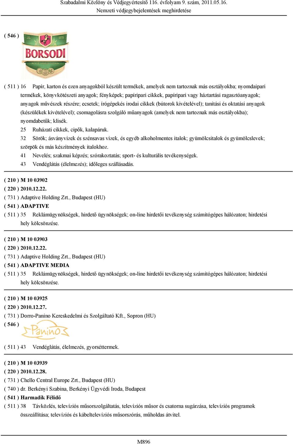 kivételével); csomagolásra szolgáló műanyagok (amelyek nem tartoznak más osztályokba); nyomdabetűk; klisék. 25 Ruházati cikkek, cipők, kalapáruk.