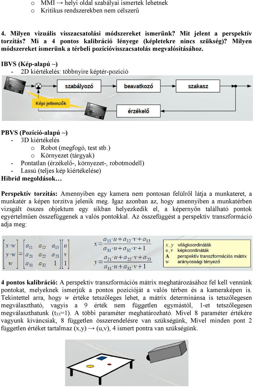 IBVS (Kép-alapú ~) - 2D kiértékelés: többnyire képtér-pozíció PBVS (Pozíció-alapú ~) - 3D kiértékelés o Robot (megfogó, test stb.