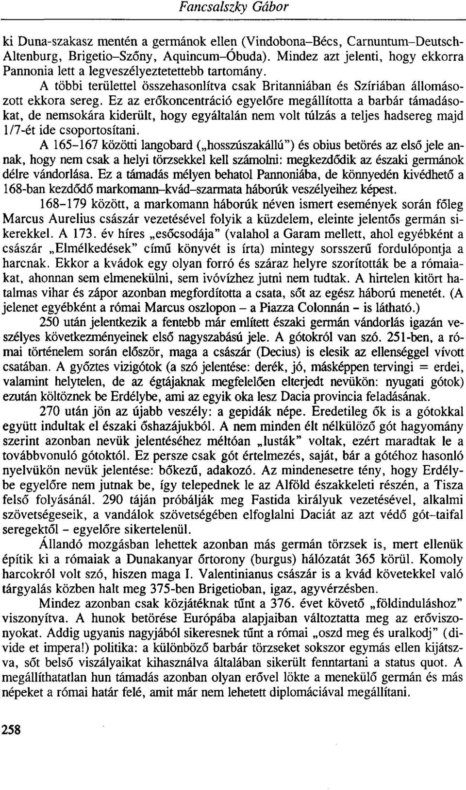 Ez az erőkoncentráció egyelőre megállította a barbár támadásokat, de nemsokára kiderült, hogy egyáltalán nem volt túlzás a teljes hadsereg majd 1/7-ét ide csoportosítani.