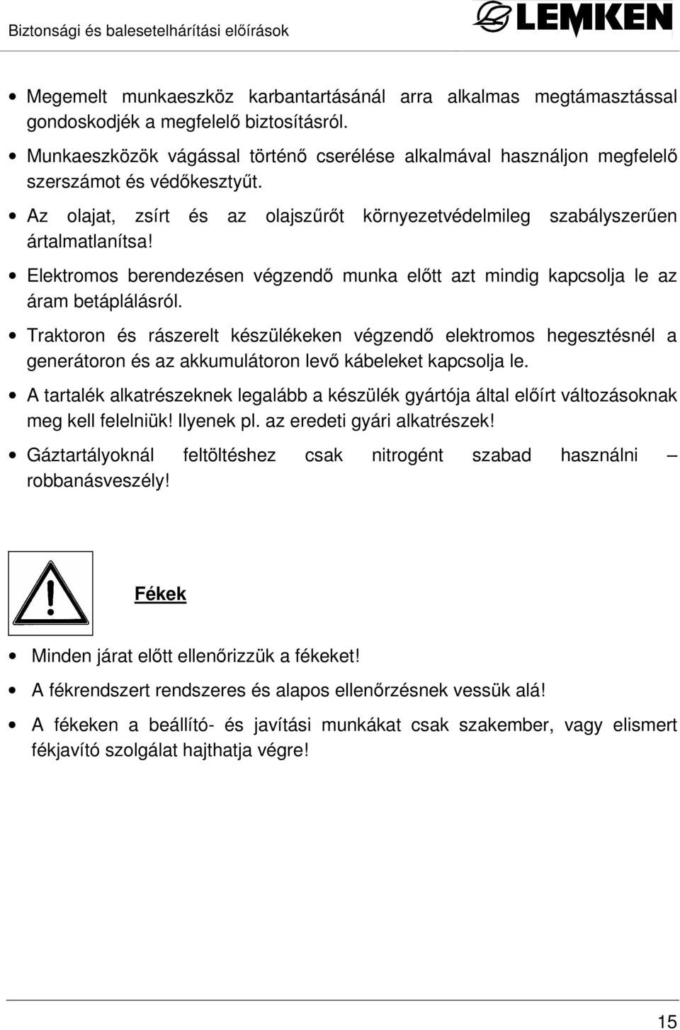 Elektromos berendezésen végzendı munka elıtt azt mindig kapcsolja le az áram betáplálásról.