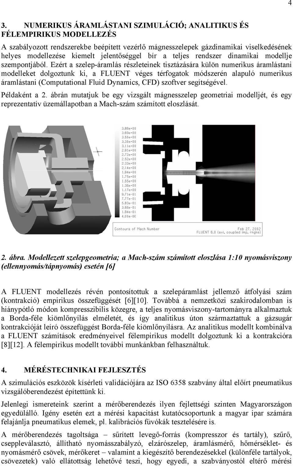 Ezért a szelep-áramlás részleteinek tisztázására külön numerikus áramlástani modelleket dolgoztunk ki, a FLUENT véges térfogatok módszerén alapuló numerikus áramlástani (Computational Fluid Dynamics,