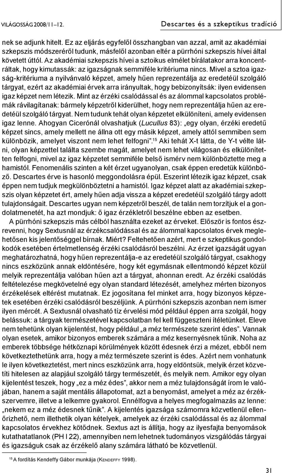 Az akadémiai szkepszis hívei a sztoikus elmélet bírálatakor arra koncentráltak, hogy kimutassák: az igazságnak semmiféle kritériuma nincs.