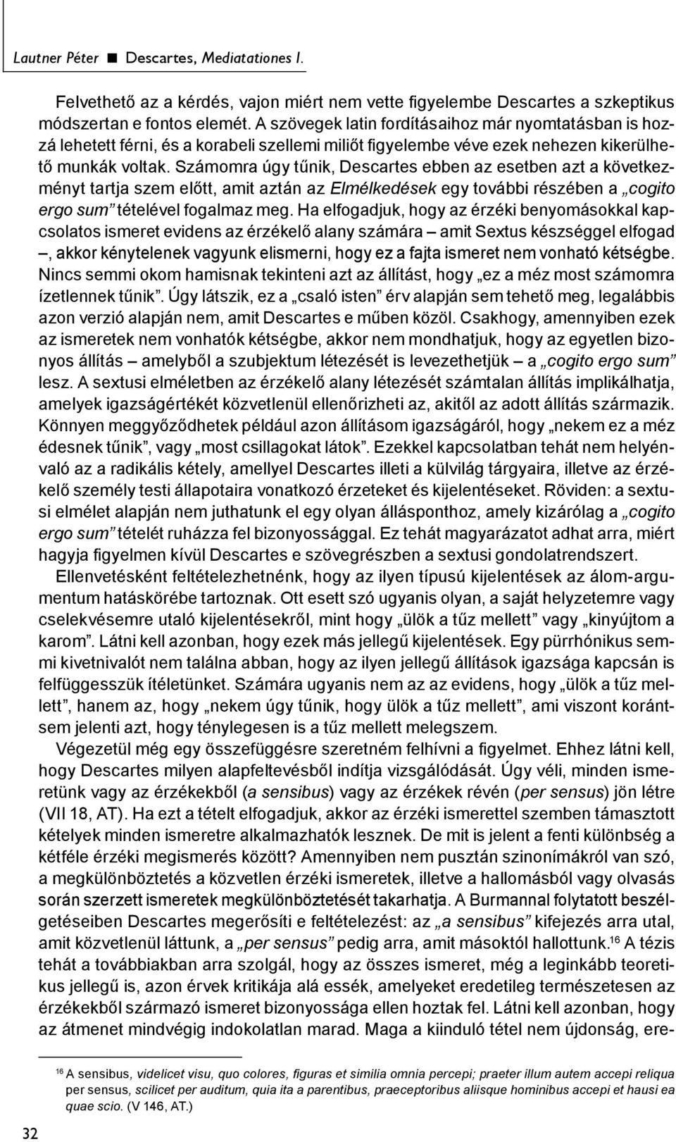 Számomra úgy tűnik, Descartes ebben az esetben azt a következményt tartja szem előtt, amit aztán az Elmélkedések egy további részében a cogito ergo sum tételével fogalmaz meg.