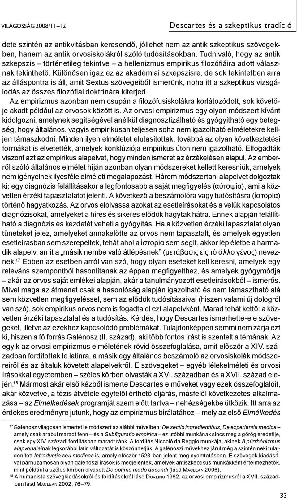 Különösen igaz ez az akadémiai szkepszisre, de sok tekintetben arra az álláspontra is áll, amit Sextus szövegeiből ismerünk, noha itt a szkeptikus vizsgálódás az összes filozófiai doktrínára kiterjed.