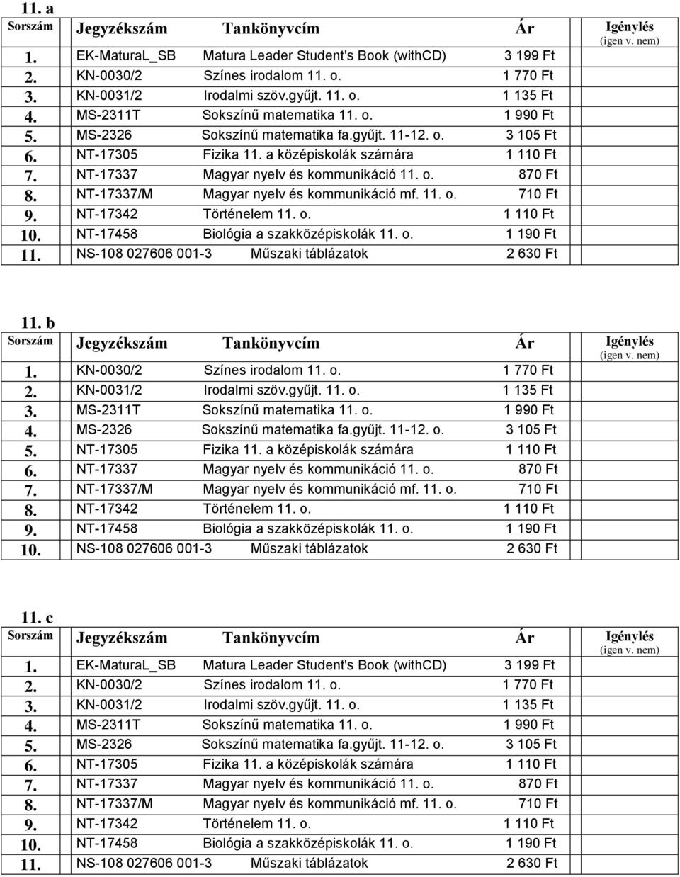 NT-17337/M Magyar nyelv és kommunikáció mf. 11. o. 710 Ft 9. NT-17342 Történelem 11. o. 1 110 Ft 10. NT-17458 Biológia a szakközépiskolák 11. o. 1 190 Ft 11.