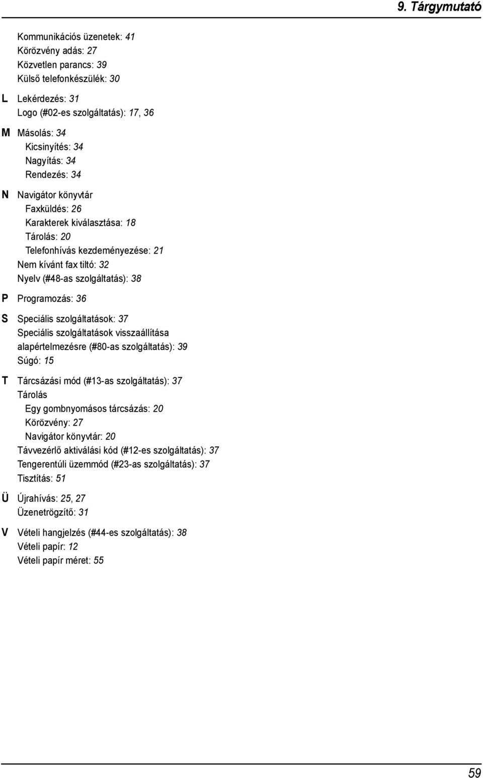 szolgáltatások: 7 Speciális szolgáltatások visszaállítása alapértelmezésre (#80-as szolgáltatás): 9 Súgó: 5 T Tárcsázási mód (#-as szolgáltatás): 7 Tárolás Egy gombnyomásos tárcsázás: 0 Körözvény: 7