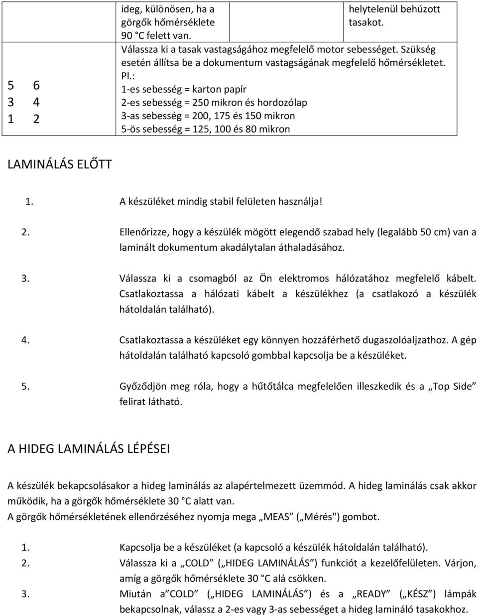 : 1-es sebesség = karton papír 2-es sebesség = 250 mikron és hordozólap 3-as sebesség = 200, 175 és 150 mikron 5-ös sebesség = 125, 100 és 80 mikron LAMINÁLÁS ELŐTT 1.