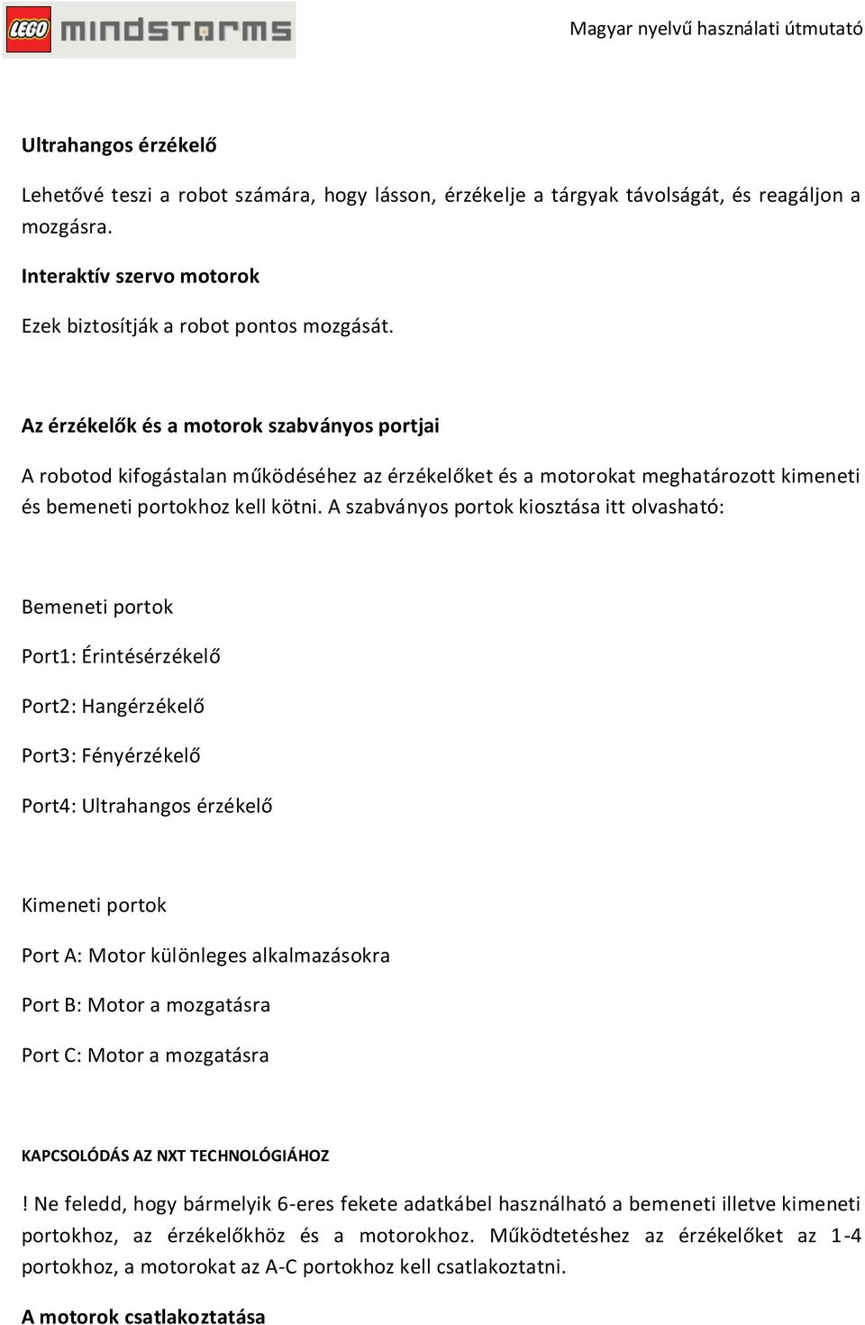 A szabványos portok kiosztása itt olvasható: Bemeneti portok Port1: Érintésérzékelő Port2: Hangérzékelő Port3: Fényérzékelő Port4: Ultrahangos érzékelő Kimeneti portok Port A: Motor különleges