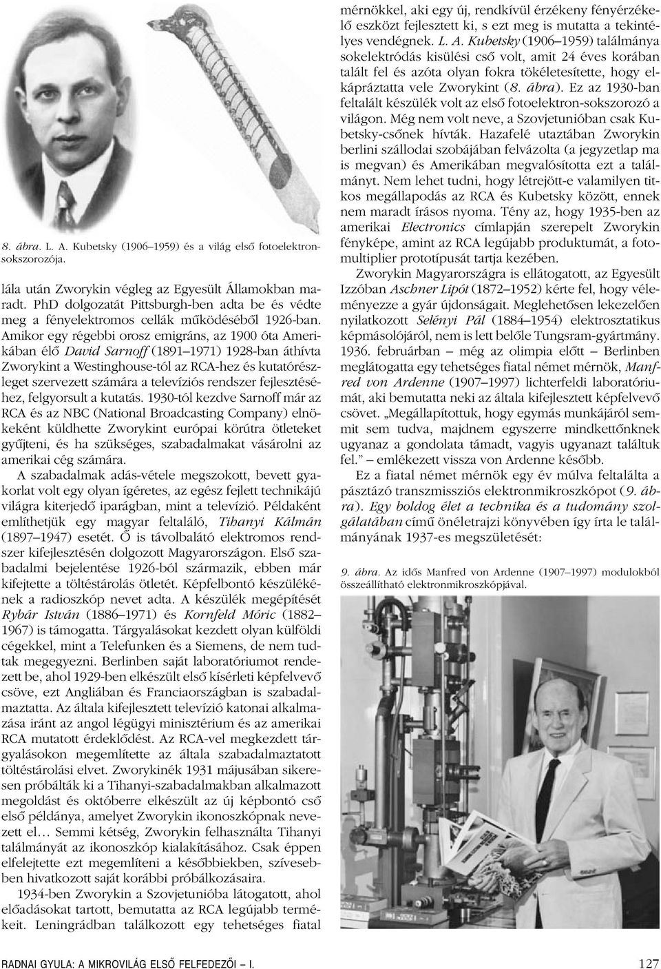Amikor egy régebbi orosz emigráns, az 1900 óta Amerikában élô David Sarnoff (1891 1971) 1928-ban áthívta Zworykint a Westinghouse-tól az RCA-hez és kutatórészleget szervezett számára a televíziós