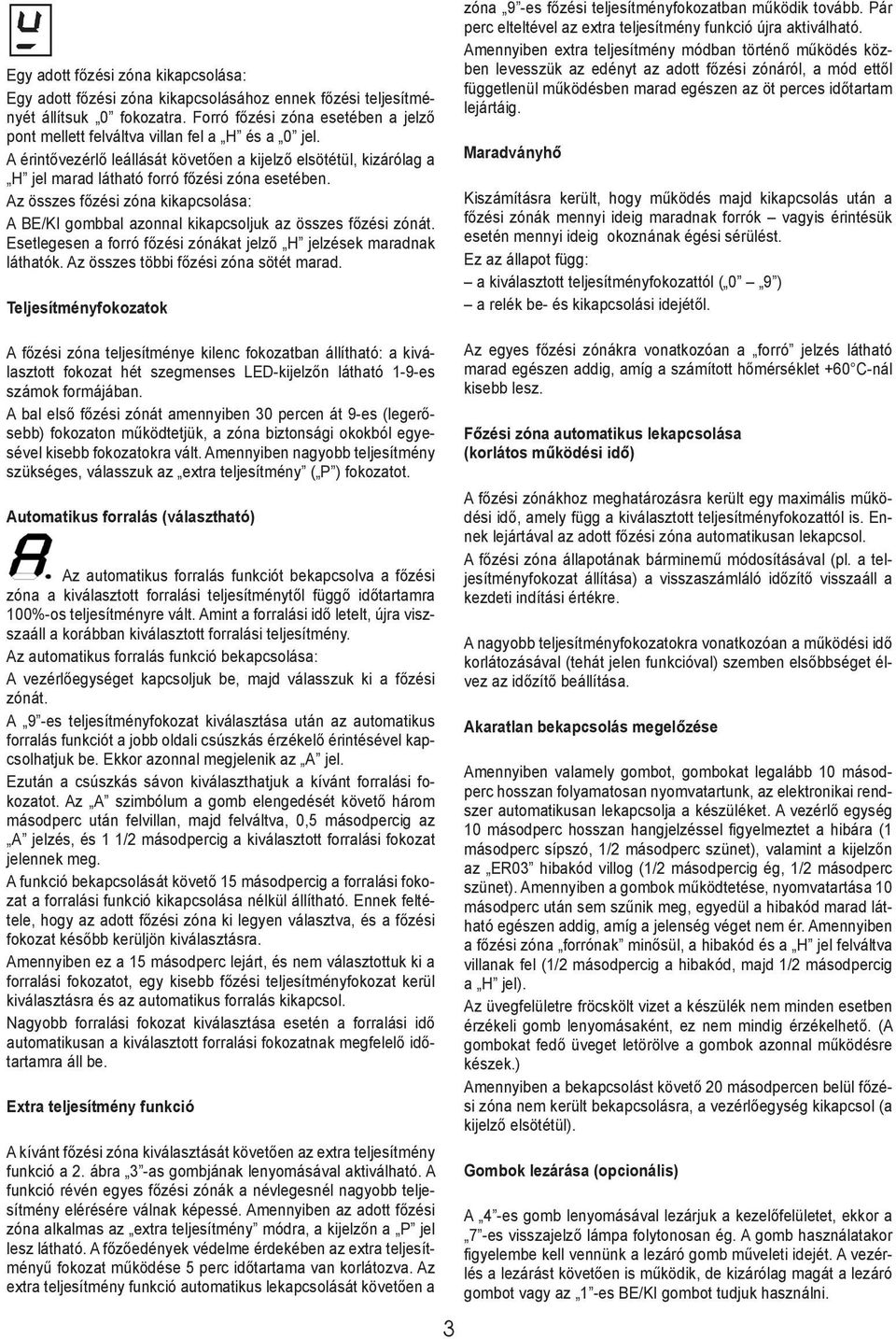 Az összes főzési zóna kikapcsolása: A BE/KI gombbal azonnal kikapcsoljuk az összes főzési zónát. Esetlegesen a forró főzési zónákat jelző H jelzések maradnak láthatók.