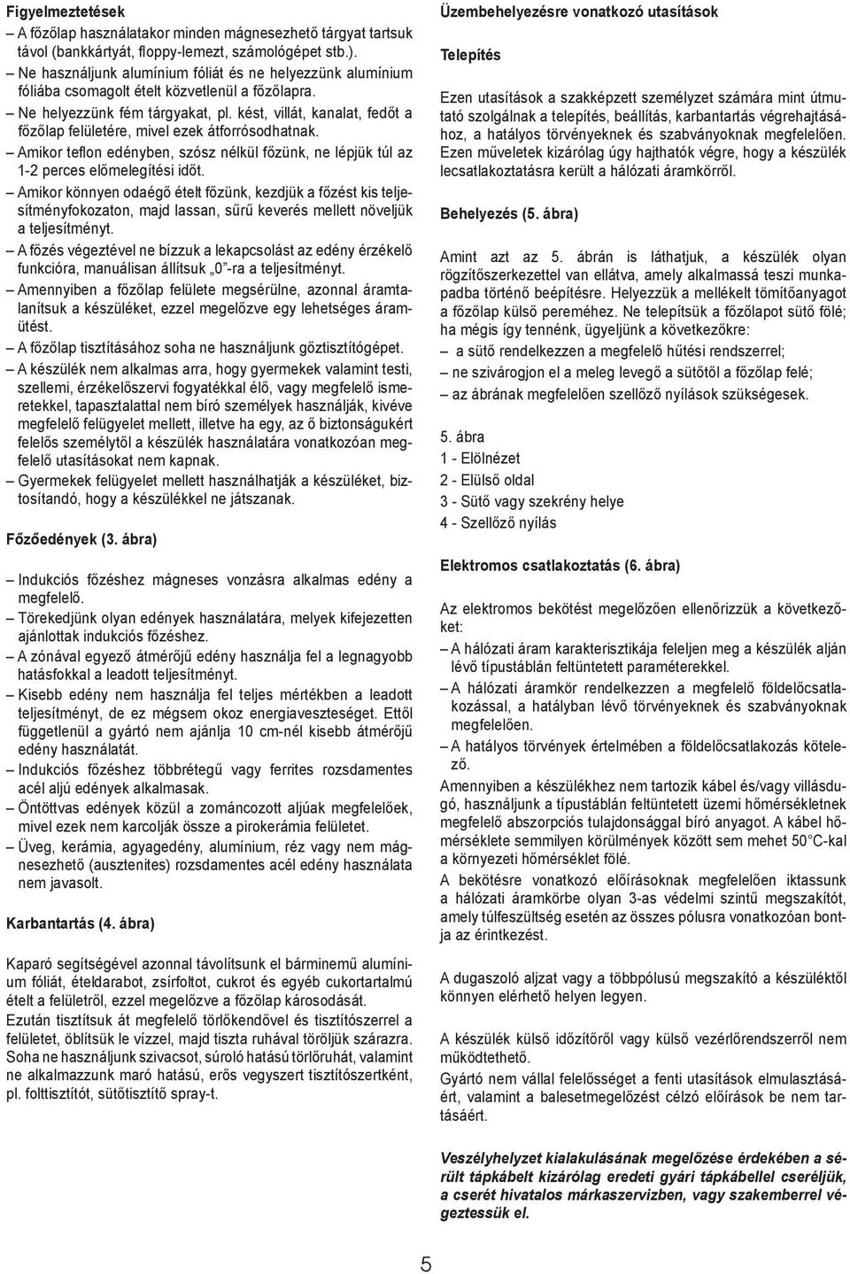 kést, villát, kanalat, fedőt a főzőlap felületére, mivel ezek átforrósodhatnak. amikor teflon edényben, szósz nélkül főzünk, ne lépjük túl az 1-2 perces előmelegítési időt.