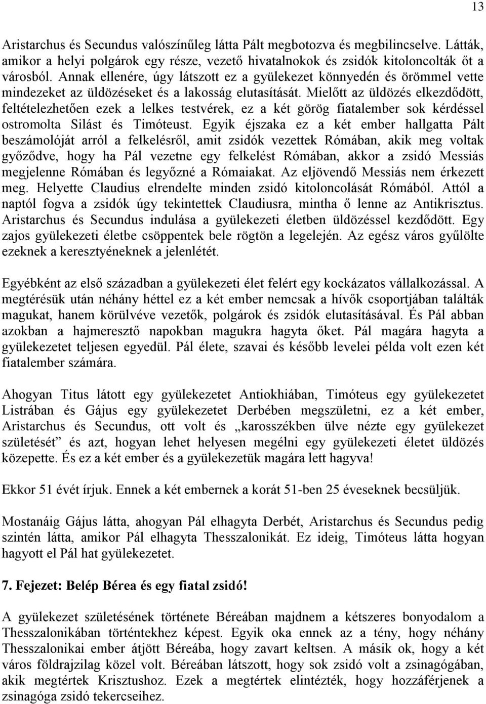 Mielőtt az üldözés elkezdődött, feltételezhetően ezek a lelkes testvérek, ez a két görög fiatalember sok kérdéssel ostromolta Silást és Timóteust.