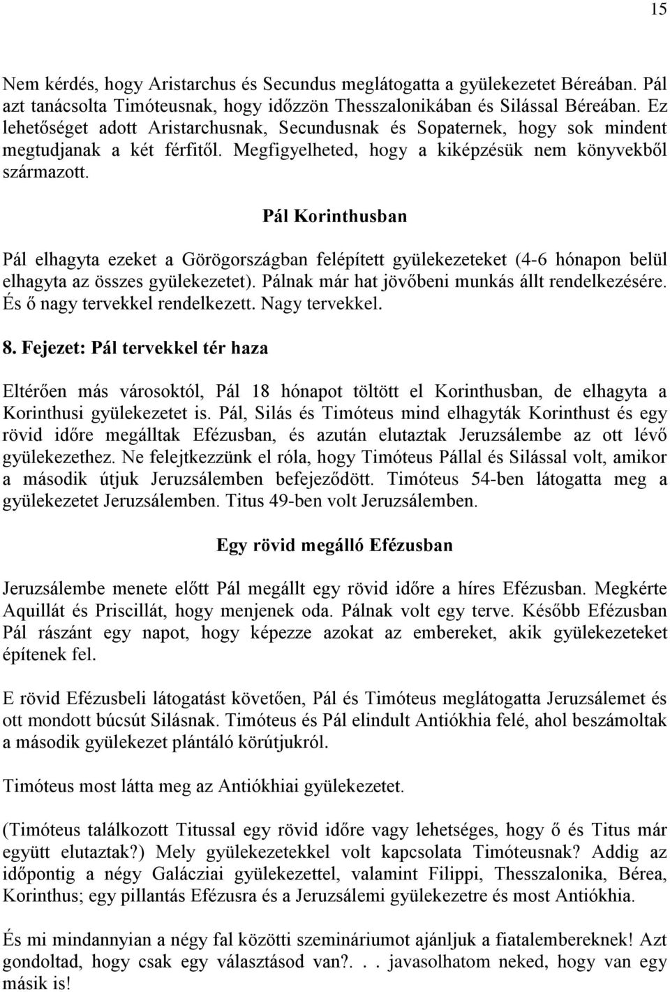 Pál Korinthusban Pál elhagyta ezeket a Görögországban felépített gyülekezeteket (4-6 hónapon belül elhagyta az összes gyülekezetet). Pálnak már hat jövőbeni munkás állt rendelkezésére.
