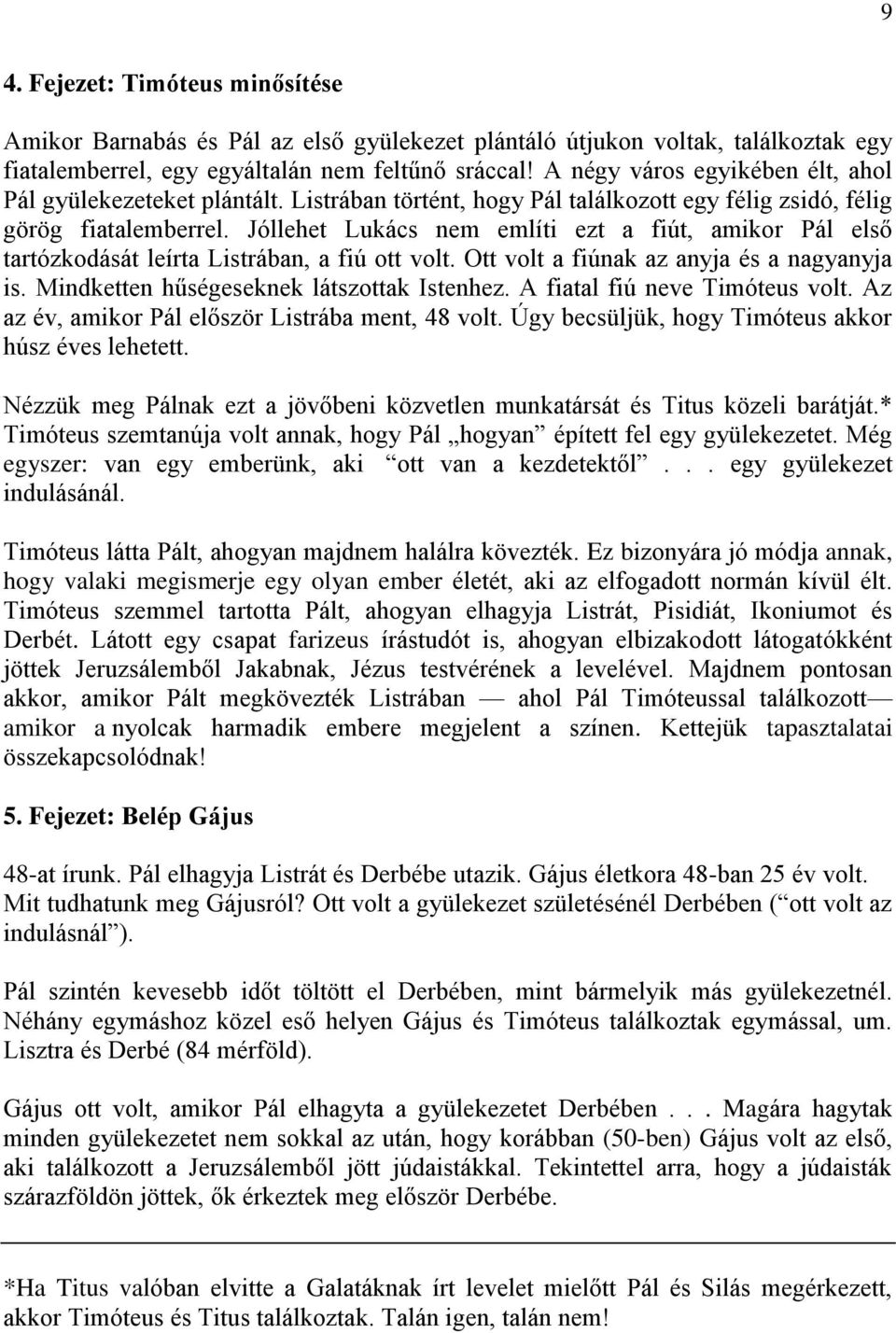 Jóllehet Lukács nem említi ezt a fiút, amikor Pál első tartózkodását leírta Listrában, a fiú ott volt. Ott volt a fiúnak az anyja és a nagyanyja is. Mindketten hűségeseknek látszottak Istenhez.