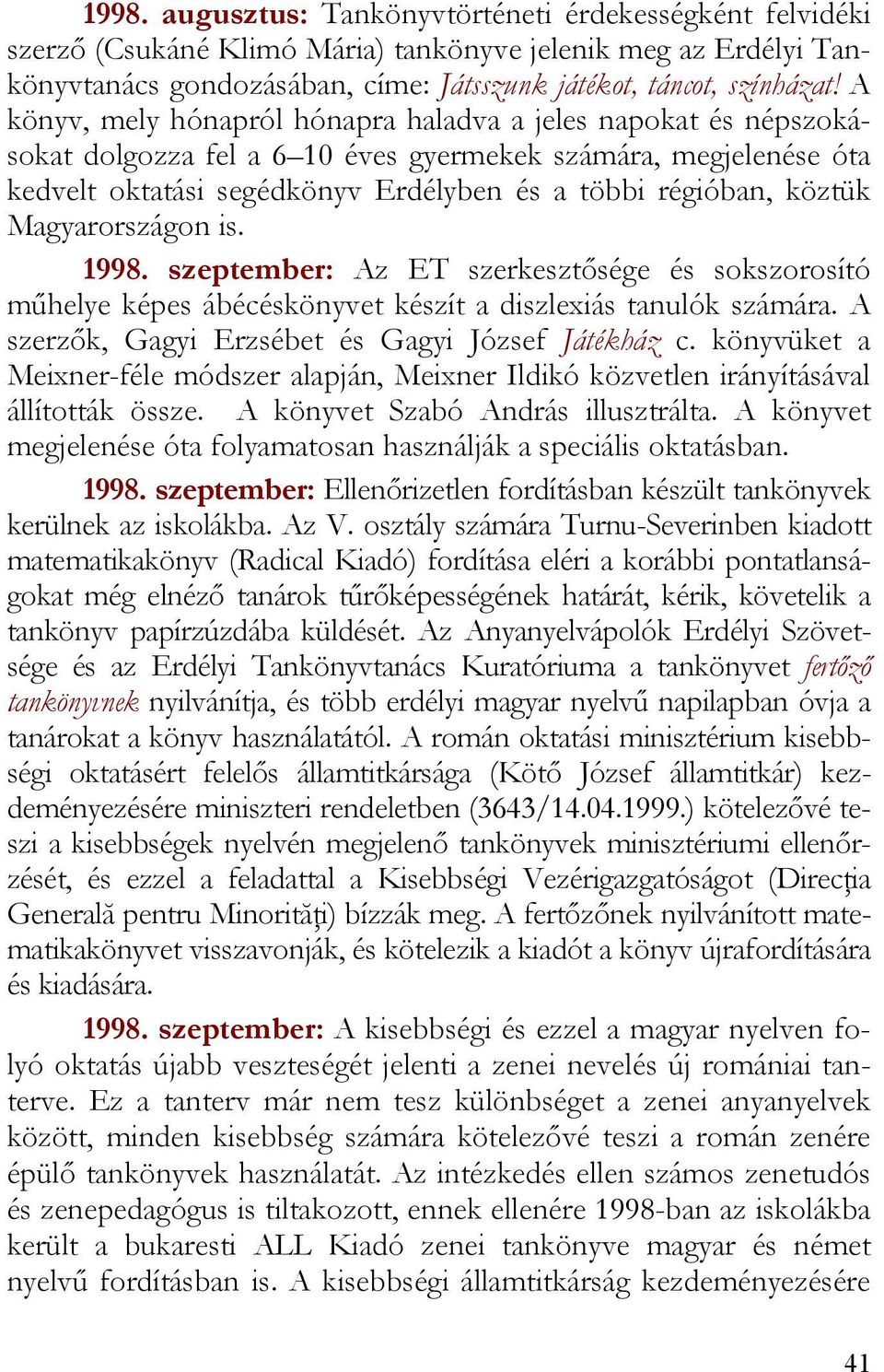 Magyarországon is. 1998. szeptember: Az ET szerkesztősége és sokszorosító műhelye képes ábécéskönyvet készít a diszlexiás tanulók számára. A szerzők, Gagyi Erzsébet és Gagyi József Játékház c.