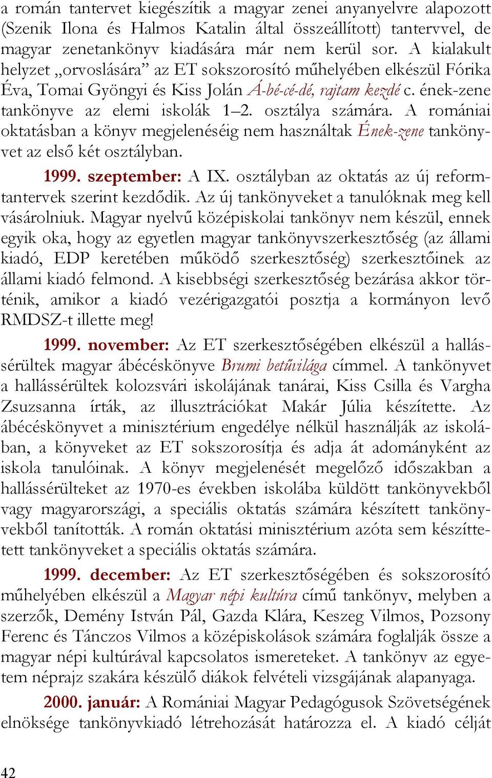 A romániai oktatásban a könyv megjelenéséig nem használtak Ének-zene tankönyvet az első két osztályban. 1999. szeptember: A IX. osztályban az oktatás az új reformtantervek szerint kezdődik.