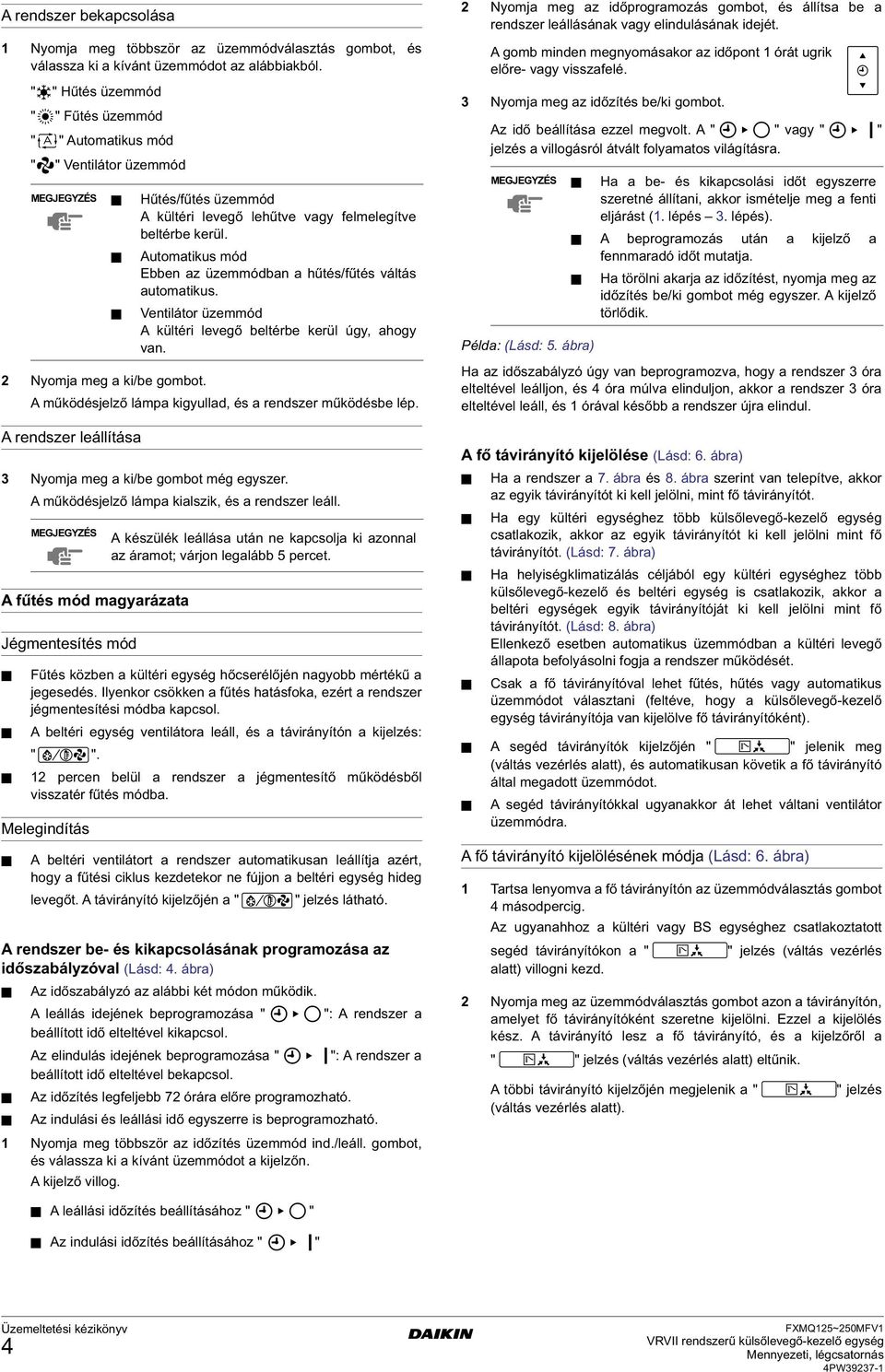 A rendszer leállítása 3 Nyomja meg a ki/be gombot még egyszer. A működésjelző lámpa kialszik, és a rendszer leáll.