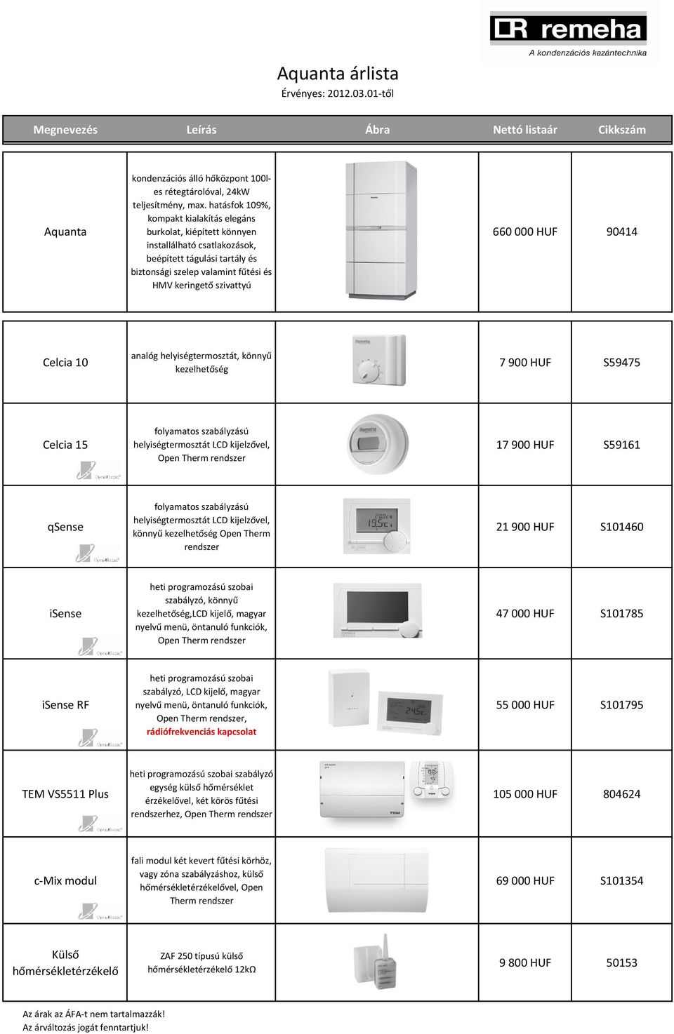 HUF 90414 Celcia 10 analóg helyiségtermosztát, könnyű kezelhetőség 7 900 HUF S59475 Celcia 15 folyamatos szabályzású helyiségtermosztát LCD kijelzővel, Open Therm rendszer 17 900 HUF S59161 qsense