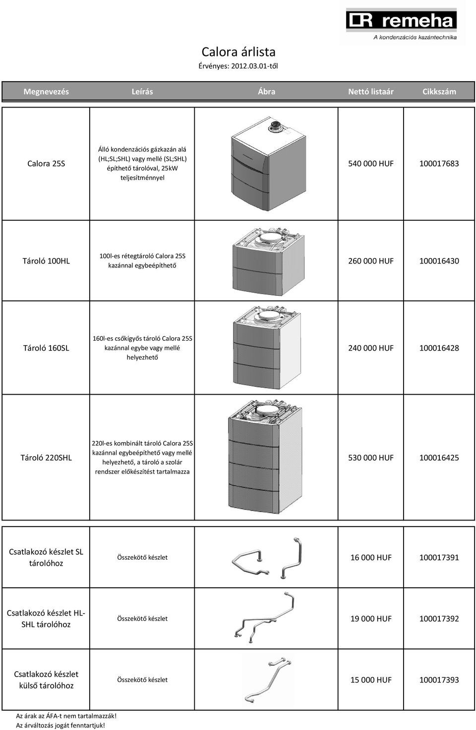 100HL 100l-es rétegtároló Calora 25S kazánnal egybeépíthető 260 000 HUF 100016430 Tároló 160SL 160l-es csőkígyős tároló Calora 25S kazánnal egybe vagy mellé helyezhető 240 000 HUF 100016428 Tároló