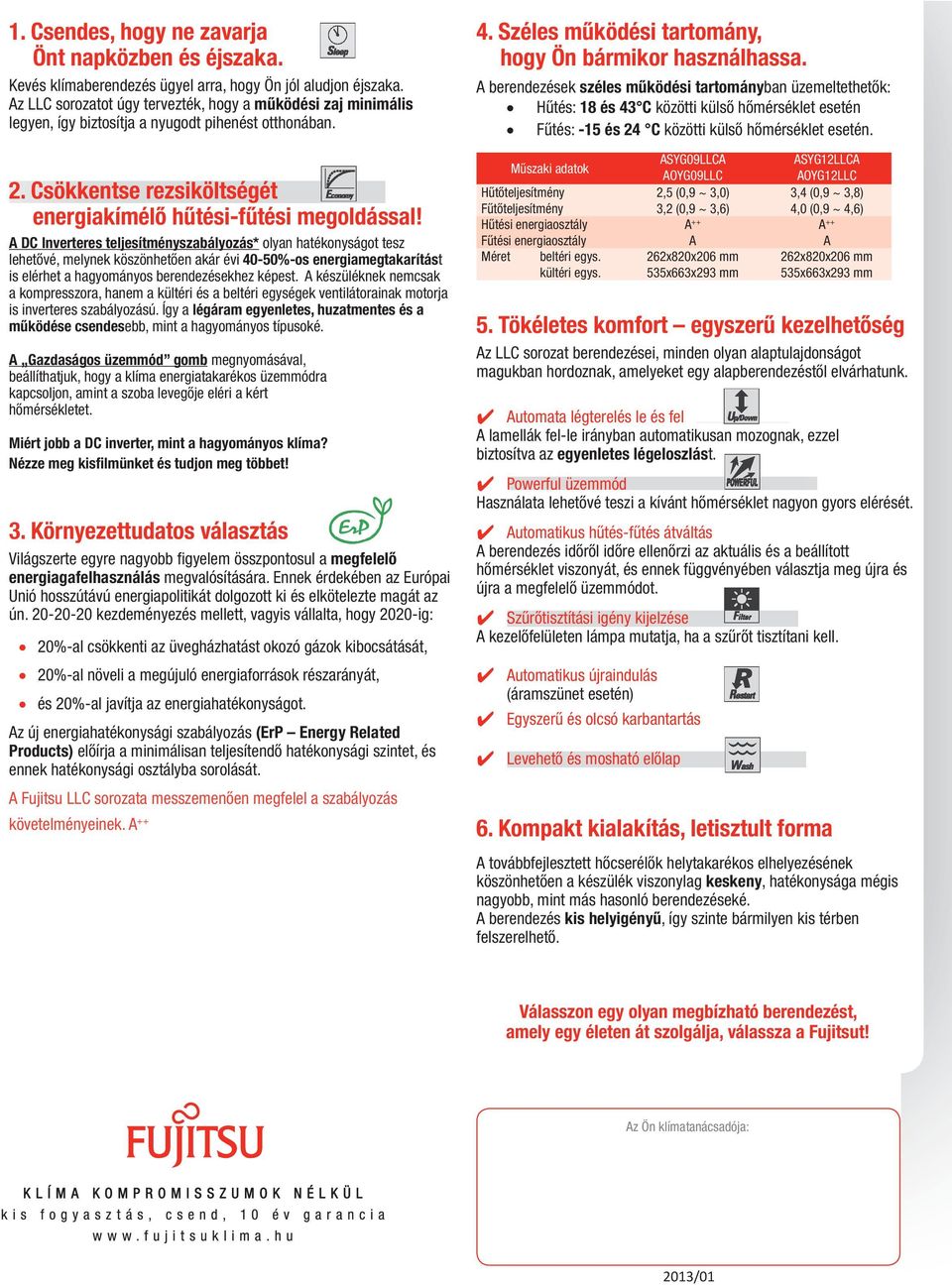 A DC Inverteres teljesítményszabályozás* olyan hatékonyságot tesz lehetővé, melynek köszönhetően akár évi 40-50%-os energiamegtakarítást is elérhet a hagyományos berendezésekhez képest.