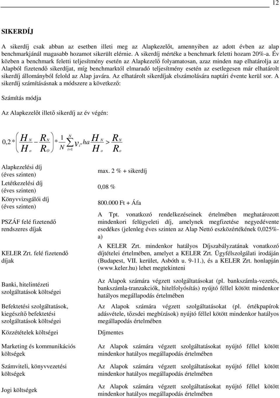 Év közben a benchmark feletti teljesítmény esetén az Alapkezelı folyamatosan, azaz minden nap elhatárolja az Alapból fizetendı sikerdíjat, míg benchmarktól elmaradó teljesítmény esetén az esetlegesen