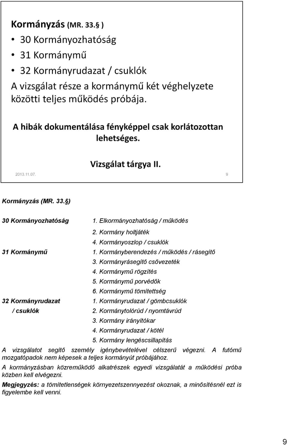 Kormány irányítókar 4. Kormányrudazat / kötél 5. Kormány lengéscsillapítás A vizsgálatot segítő személy igénybevételével célszerű végezni.