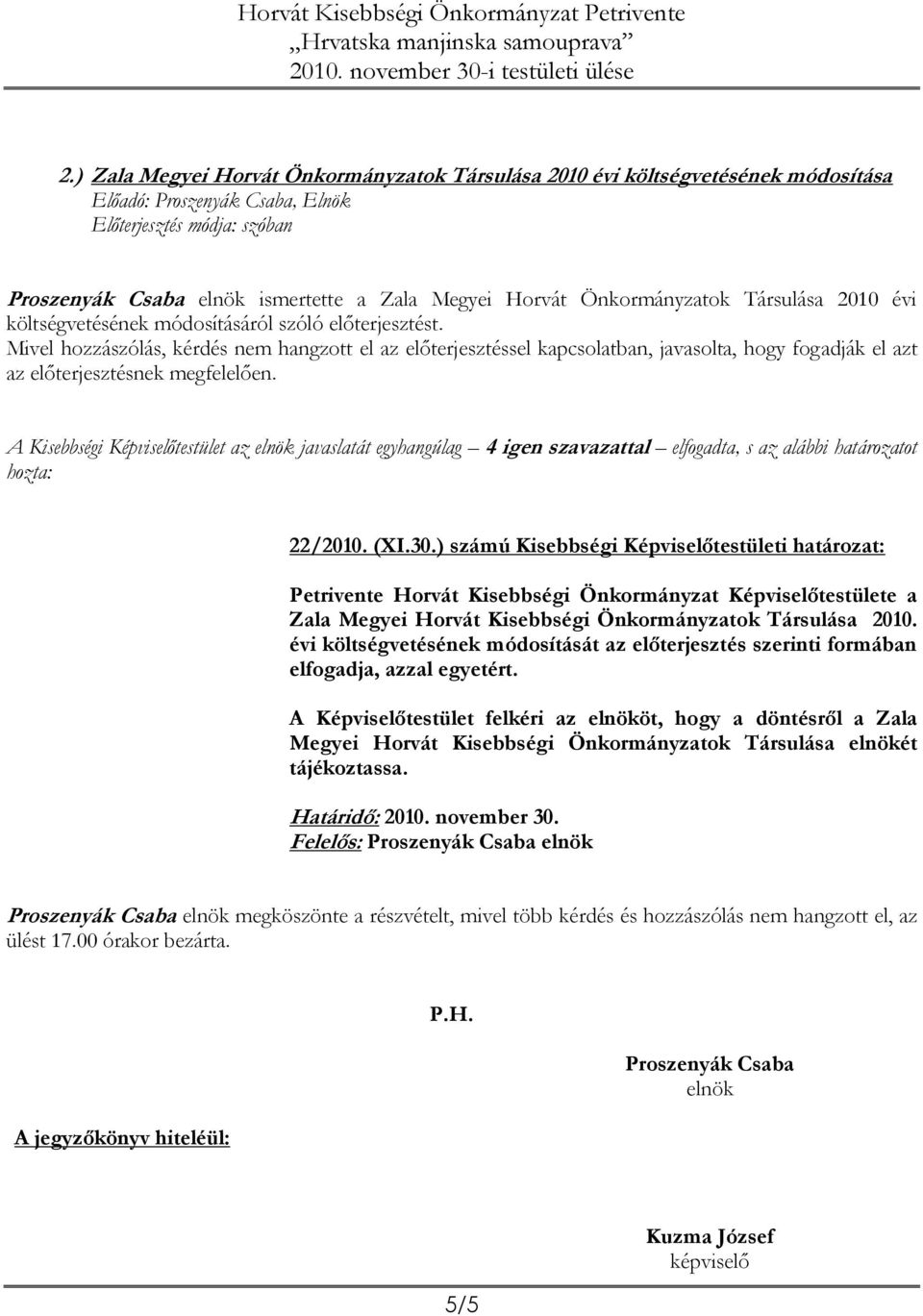 A Kisebbségi Képviselőtestület az elnök javaslatát egyhangúlag 4 igen szavazattal elfogadta, s az alábbi határozatot hozta: 22/2010. (XI.30.