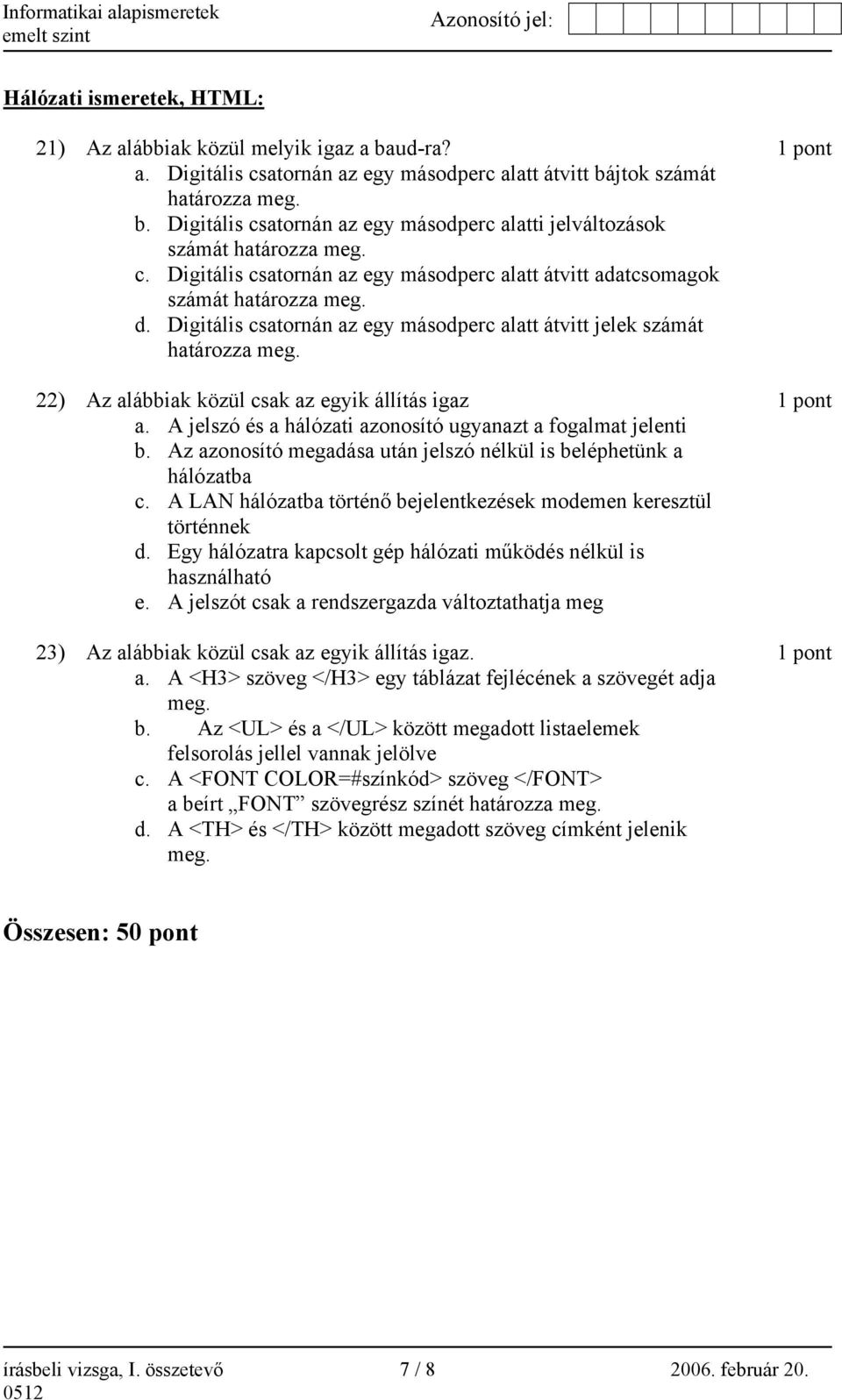 22) Az alábbiak közül csak az egyik állítás igaz 1 pont a. A jelszó és a hálózati azonosító ugyanazt a fogalmat jelenti b. Az azonosító megadása után jelszó nélkül is beléphetünk a hálózatba c.