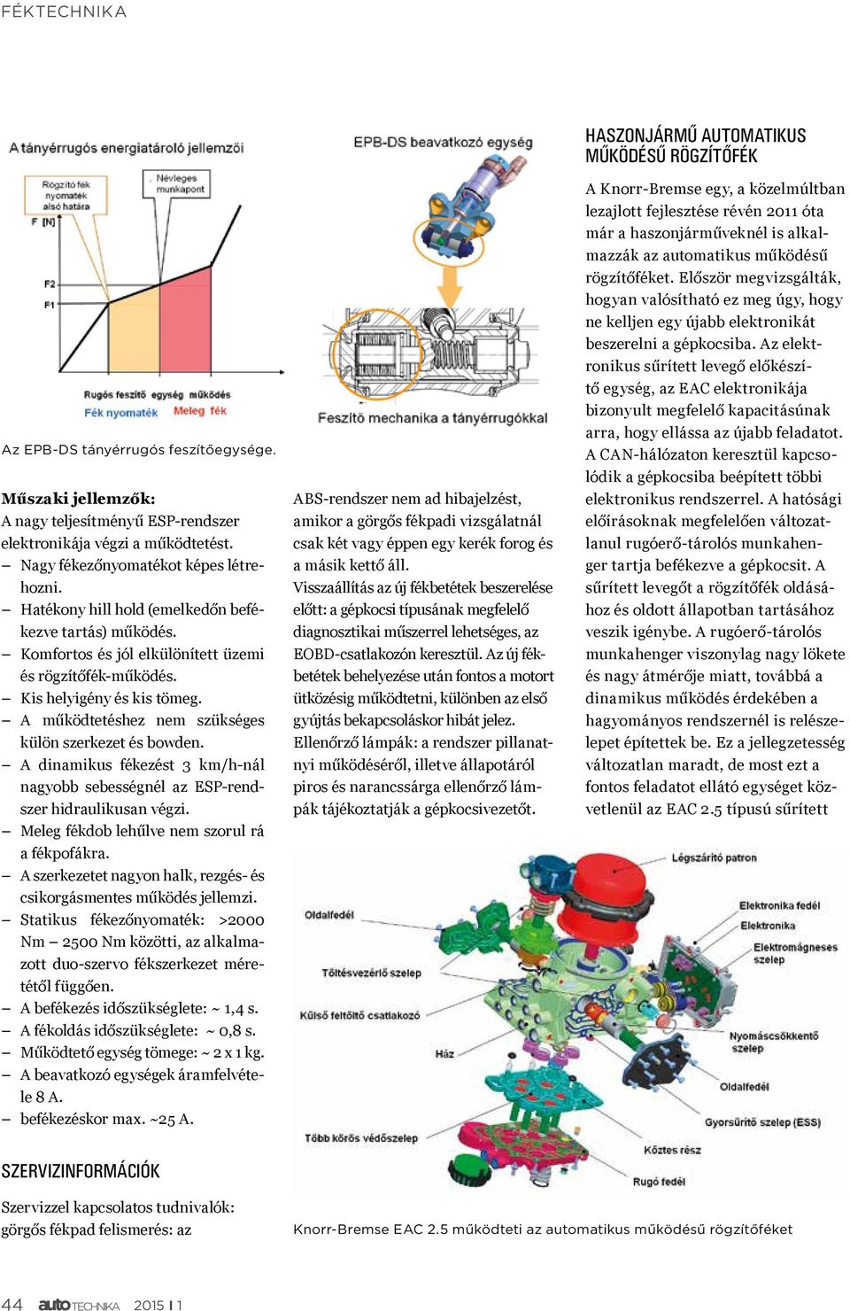 A dinamikus fékezést 3 km/h-nál nagyobb sebességnél az ESP-rendszer hidraulikusan végzi. Meleg fékdob lehűlve nem szorul rá a fékpofákra.