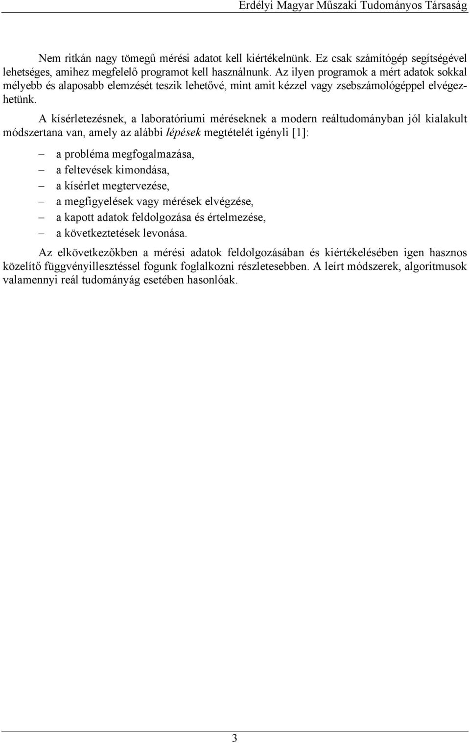A kíséletezésnek, a laboatóum mééseknek a moden eáltudományban ól kalakult módszetana van, amely az alább lépések megtételét gényl []: a pobléma megfogalmazása, a feltevések kmondása, a kísélet