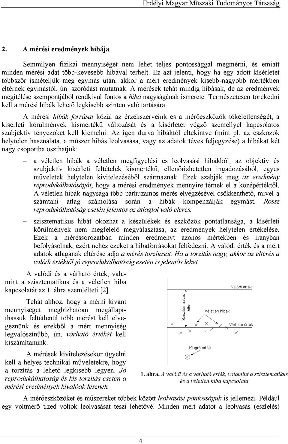 A méések tehát mndg hbásak, de az eedmények megítélése szempontából endkívül fontos a hba nagyságának smeete. emészetesen töekedn kell a méés hbák lehető legksebb sznten való tatásáa.